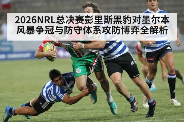 2026NRL总决赛彭里斯黑豹对墨尔本风暴争冠与防守体系攻防博弈全解析